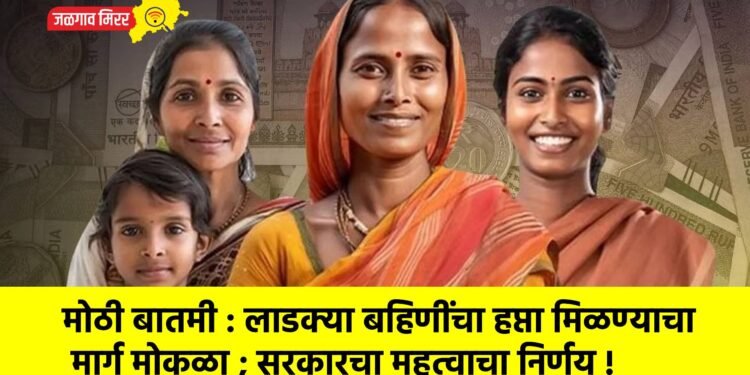 मोठी बातमी : लाडक्या बहिणींचा हप्ता मिळण्याचा मार्ग मोकळा ; सरकारचा महत्वाचा निर्णय !