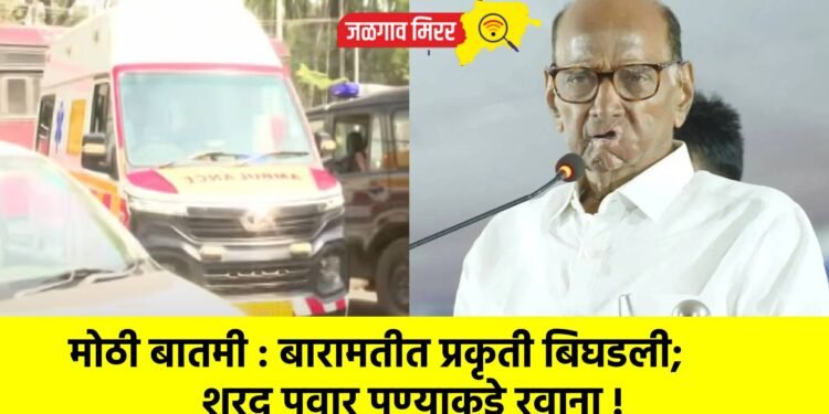 मोठी बातमी : बारामतीत प्रकृती बिघडली; शरद पवार पुण्याकडे रवाना !