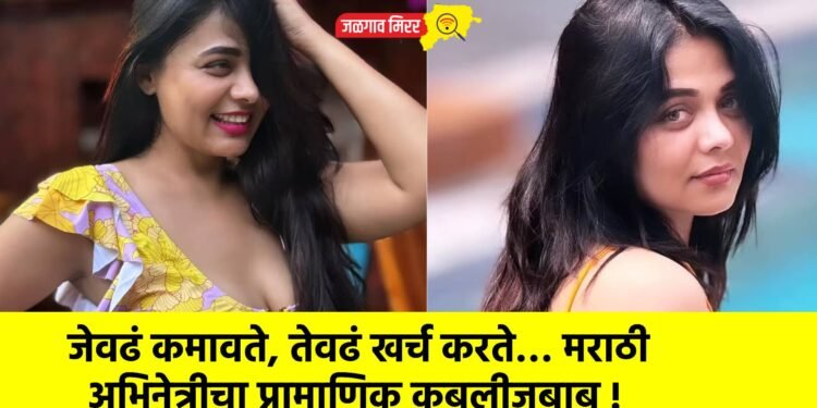 जेवढं कमावते, तेवढं खर्च करते… मराठी अभिनेत्रीचा प्रामाणिक कबुलीजबाब !