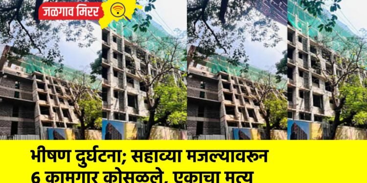 भीषण दुर्घटना; सहाव्या मजल्यावरून ६ कामगार कोसळले, एकाचा मृत्यू