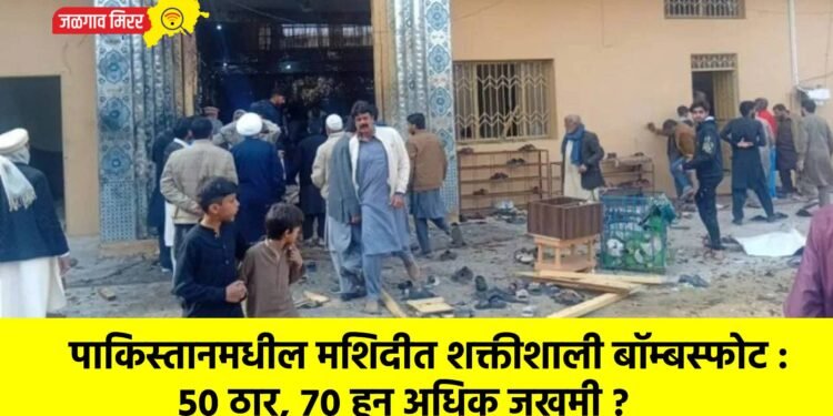 पाकिस्तानमधील मशिदीत शक्तीशाली बॉम्बस्फोट : ५० ठार, ७० हून अधिक जखमी ?