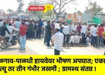 जळगाव-पाळधी हायवेवर भीषण अपघात; एकाचा मृत्यू तर तीन गंभीर जखमी ; ग्रामस्थ संतप्त !