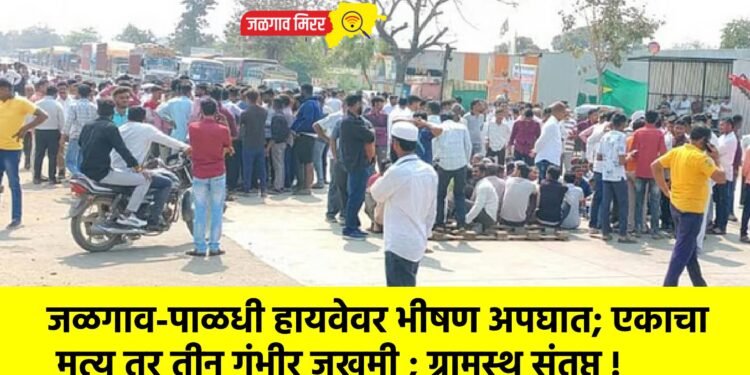 जळगाव-पाळधी हायवेवर भीषण अपघात; एकाचा मृत्यू तर तीन गंभीर जखमी ; ग्रामस्थ संतप्त !