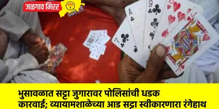 भुसावळात सट्टा जुगारावर पोलिसांची धडक कारवाई; व्यायामशाळेच्या आड सट्टा स्वीकारणारा रंगेहाथ