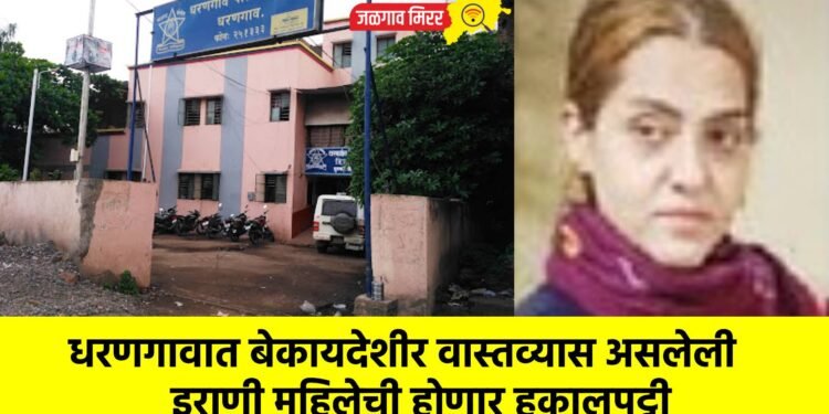धरणगावात बेकायदेशीर वास्तव्यास असलेली इराणी महिलेची होणार हकालपट्टी