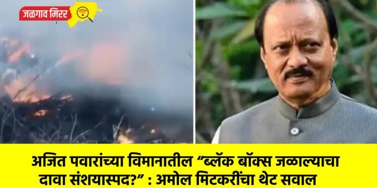 अजित पवारांच्या विमानातील “ब्लॅक बॉक्स जळाल्याचा दावा संशयास्पद?” : अमोल मिटकरींचा थेट सवाल
