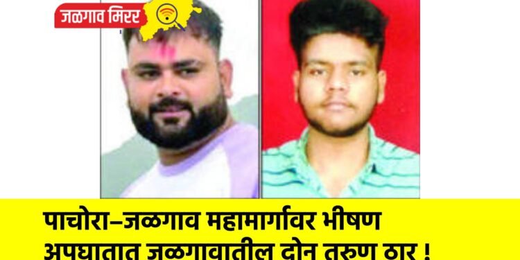 पाचोरा–जळगाव महामार्गावर भीषण अपघातात जळगावातील दोन तरुण ठार !