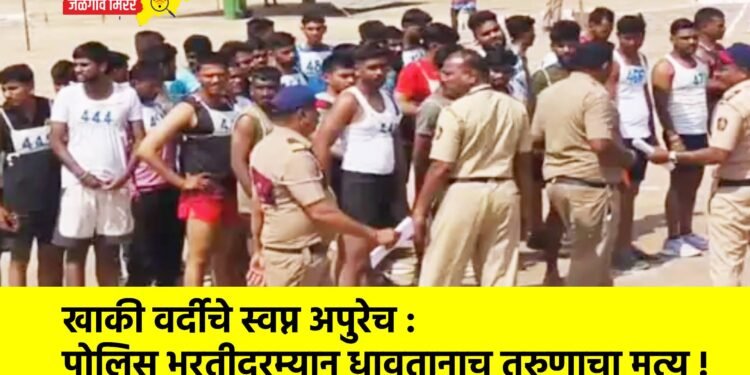 खाकी वर्दीचे स्वप्न अपुरेच : पोलिस भरतीदरम्यान धावतानाच तरुणाचा मृत्यू !