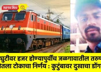 ड्युटीवर हजर होण्यापुर्वीच जळगावातील तरुणाने घेतला टोकाचा निर्णय : कुटुंबावर दुखाचा डोंगर !