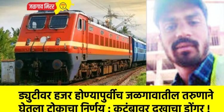 ड्युटीवर हजर होण्यापुर्वीच जळगावातील तरुणाने घेतला टोकाचा निर्णय : कुटुंबावर दुखाचा डोंगर !