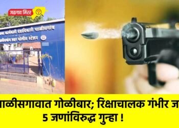 चाळीसगावात गोळीबार; रिक्षाचालक गंभीर जखमी, ५ जणांविरुद्ध गुन्हा !