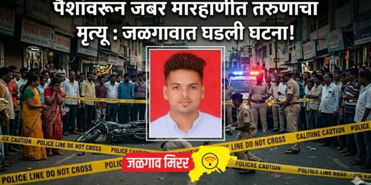 पैशांवरून जबर मारहाणीत तरुणाचा मृत्यू : जळगावात घडली घटना !