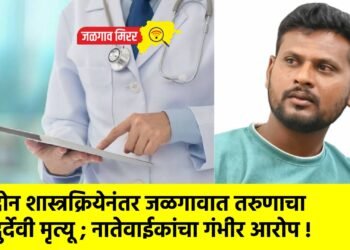 दोन शास्त्रक्रियेनंतर जळगावात तरुणाचा दुर्देवी मृत्यू ; नातेवाईकांचा गंभीर आरोप !