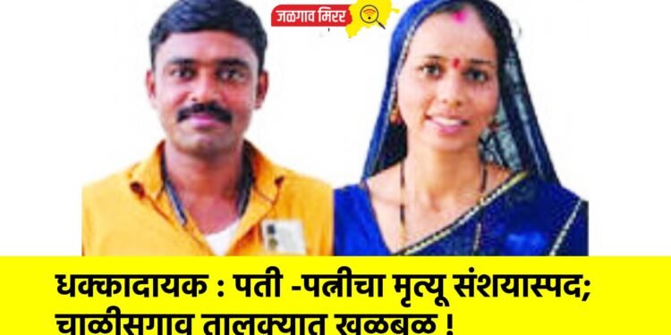 धक्कादायक : पती -पत्नीचा मृत्यू संशयास्पद; चाळीसगाव तालुक्यात खळबळ !