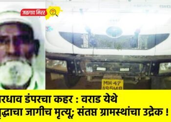 भरधाव डंपरचा कहर : वराड येथे वृद्धाचा जागीच मृत्यू; संतप्त ग्रामस्थांचा उद्रेक !