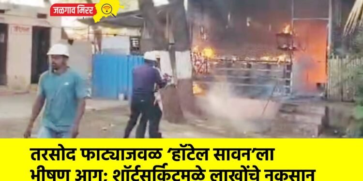 तरसोद फाट्याजवळ ‘हॉटेल सावन’ला भीषण आग; शॉर्टसर्किटमुळे लाखोंचे नुकसान