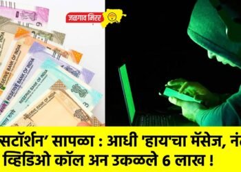 ‘सेक्सटॉर्शन’ सापळा : आधी ‘हाय’चा मॅसेज, नंतर व्हिडिओ कॉल अन उकळले ६ लाख !