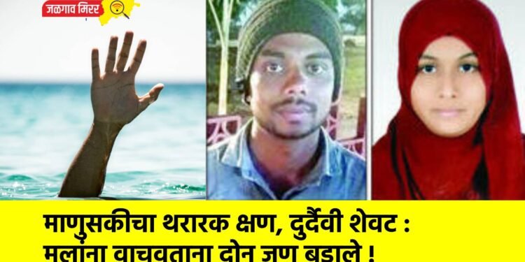 माणुसकीचा थरारक क्षण, दुर्दैवी शेवट : मुलांना वाचवताना दोन जण बुडाले !