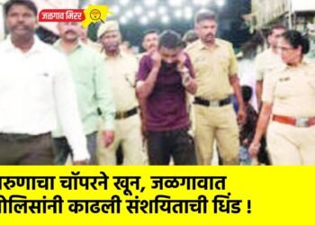 तरुणाचा चॉपरने खून, जळगावात पोलिसांनी काढली संशयिताची धिंड !