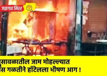 भुसावळातील जाम मोहल्ल्यात गॅस गळतीने हॉटेलला भीषण आग !