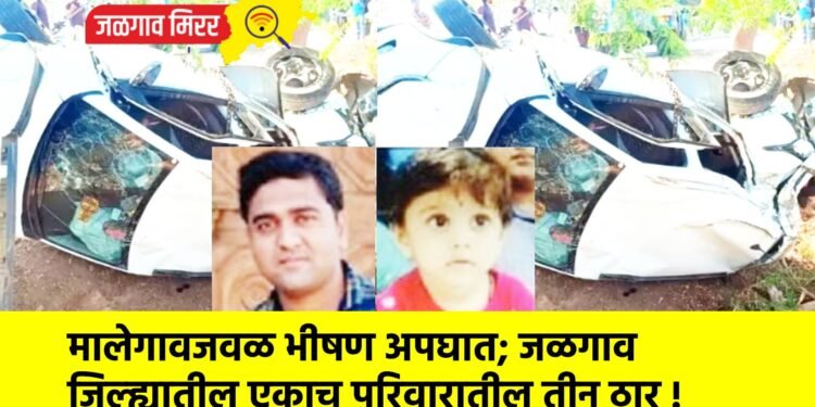 मालेगावजवळ भीषण अपघात; जळगाव जिल्ह्यातील एकाच परिवारातील तीन ठार !