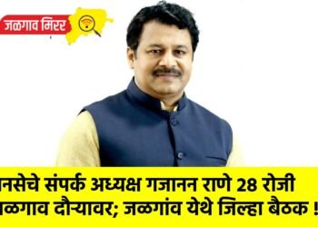 मनसेचे संपर्क अध्यक्ष गजानन राणे २८ रोजी जळगाव दौऱ्यावर; जळगांव येथे जिल्हा बैठक !