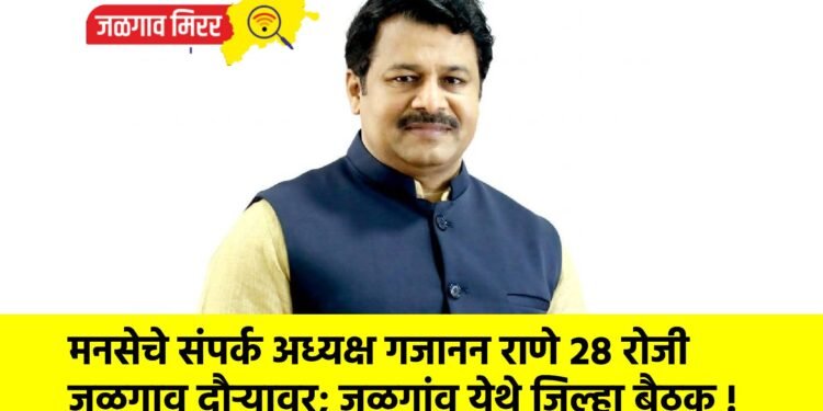 मनसेचे संपर्क अध्यक्ष गजानन राणे २८ रोजी जळगाव दौऱ्यावर; जळगांव येथे जिल्हा बैठक !