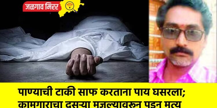 पाण्याची टाकी साफ करताना पाय घसरला; कामगाराचा दुसऱ्या मजल्यावरून पडून मृत्यू