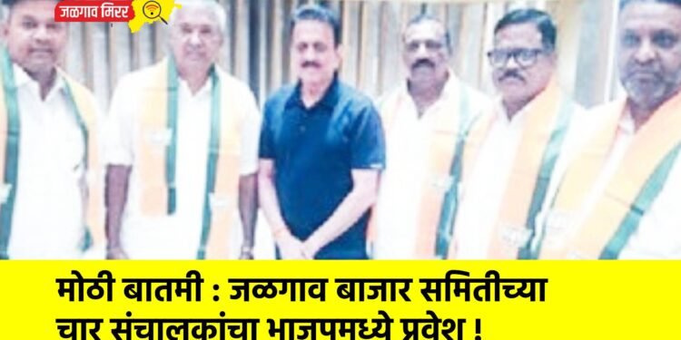 मोठी बातमी : जळगाव बाजार समितीच्या चार संचालकांचा भाजपमध्ये प्रवेश !