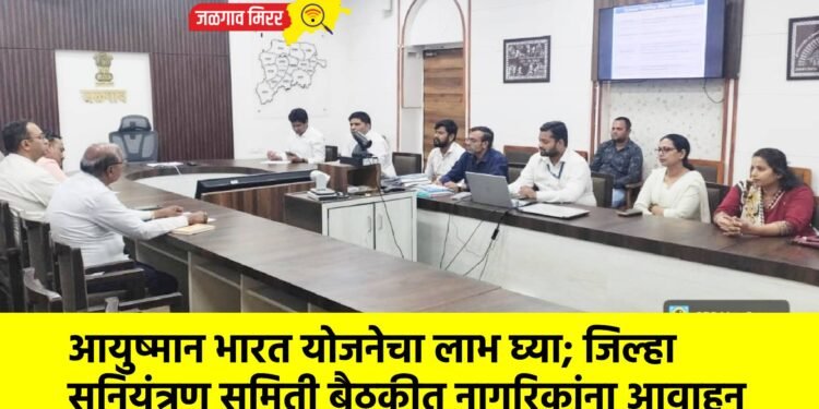 आयुष्मान भारत योजनेचा लाभ घ्या; जिल्हा सनियंत्रण समिती बैठकीत नागरिकांना आवाहन