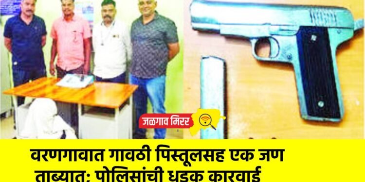 वरणगावात गावठी पिस्तूलसह एक जण ताब्यात; पोलिसांची धडक कारवाई