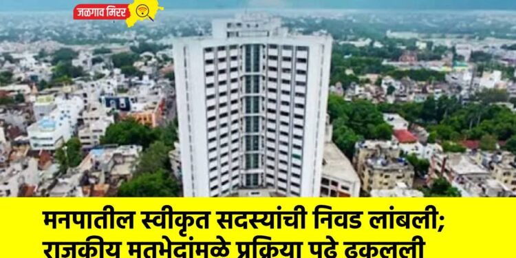 मनपातील स्वीकृत सदस्यांची निवड लांबली; राजकीय मतभेदांमुळे प्रक्रिया पुढे ढकलली