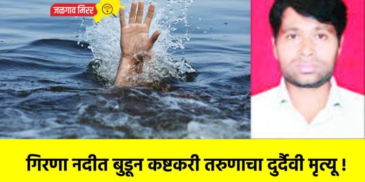 गिरणा नदीत बुडून कष्टकरी तरुणाचा दुर्दैवी मृत्यू !