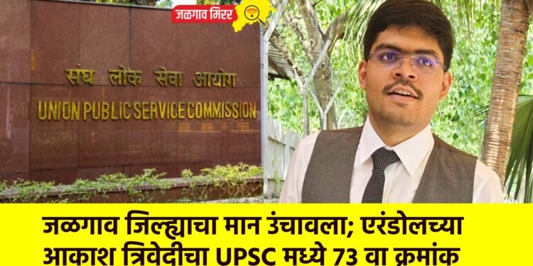 एरंडोलचा सुपुत्र देशात ७३ वा; आकाश त्रिवेदीने UPSC मध्ये मिळवला मानाचा तुरा