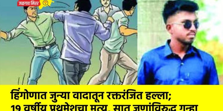 हिंगोणात जुन्या वादातून रक्तरंजित हल्ला; १९ वर्षीय प्रथमेशचा मृत्यू, सात जणांविरुद्ध गुन्हा