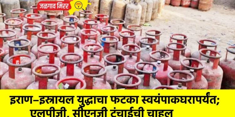 इराण–इस्रायल युद्धाचा फटका स्वयंपाकघरापर्यंत; एलपीजी, सीएनजी टंचाईची चाहूल