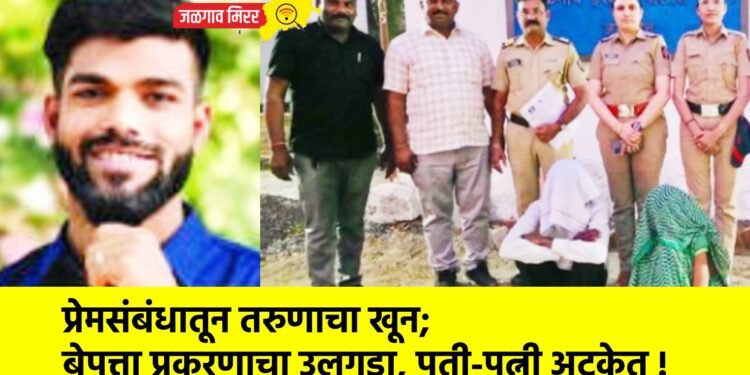प्रेमसंबंधातून तरुणाचा खून; बेपत्ता प्रकरणाचा उलगडा, पती-पत्नी अटकेत !