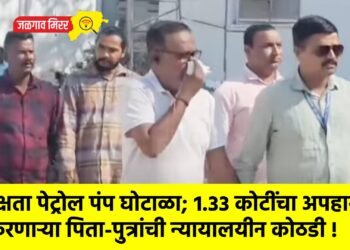 दक्षता पेट्रोल पंप घोटाळा; १.३३ कोटींचा अपहार करणाऱ्या पिता-पुत्रांची न्यायालयीन कोठडी !