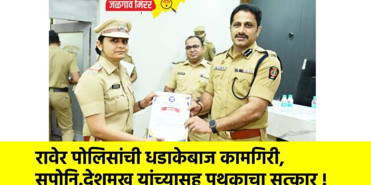 रावेर पोलिसांची धडाकेबाज कामगिरी, सपोनि.देशमुख यांच्यासह पथकाचा सत्कार !