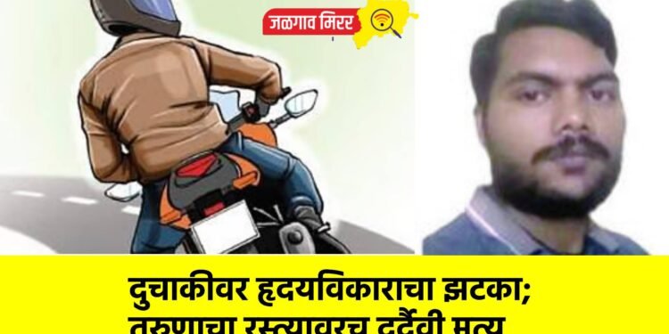 दुचाकीवर हृदयविकाराचा झटका; तरुणाचा रस्त्यावरच दुर्दैवी मृत्यू