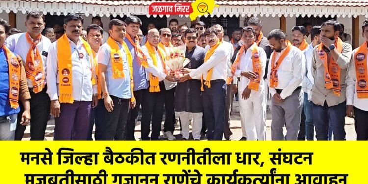मनसे जिल्हा बैठकीत रणनीतीला धार, संघटन मजबुतीसाठी गजानन राणेंचे कार्यकर्त्यांना आवाहन