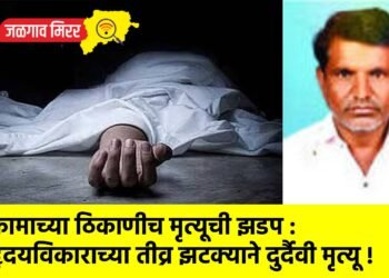 कामाच्या ठिकाणीच मृत्यूची झडप : हृदयविकाराच्या तीव्र झटक्याने दुर्दैवी मृत्यू !
