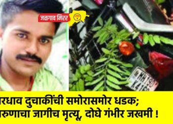 भरधाव दुचाकींची समोरासमोर धडक; तरुणाचा जागीच मृत्यू, दोघे गंभीर जखमी !