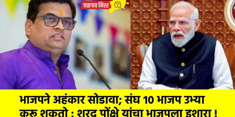 भाजपने अहंकार सोडावा; संघ १० भाजप उभ्या करू शकतो : शरद पोंक्षे यांचा भाजपला इशारा !