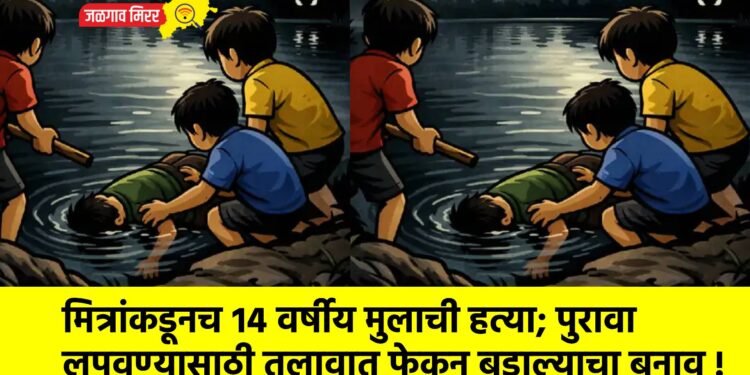 मित्रांकडूनच १४ वर्षीय मुलाची हत्या; पुरावा लपवण्यासाठी तलावात फेकून बुडाल्याचा बनाव !