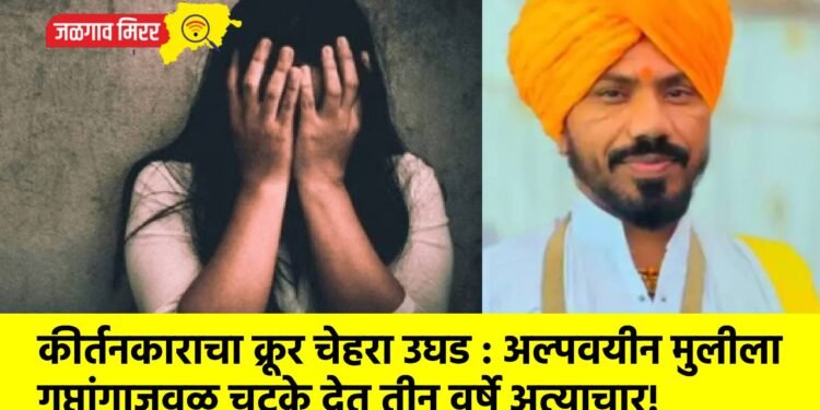 कीर्तनकाराचा क्रूर चेहरा उघड : अल्पवयीन मुलीला गुप्तांगाजवळ चटके देत तीन वर्षे अत्याचार!