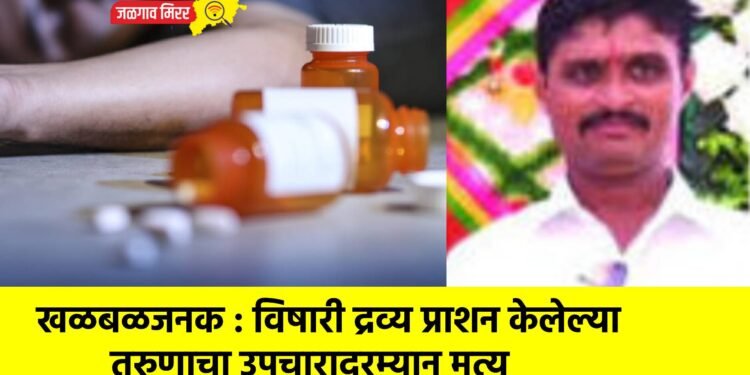 खळबळजनक : विषारी द्रव्य प्राशन केलेल्या तरुणाचा उपचारादरम्यान मृत्यू