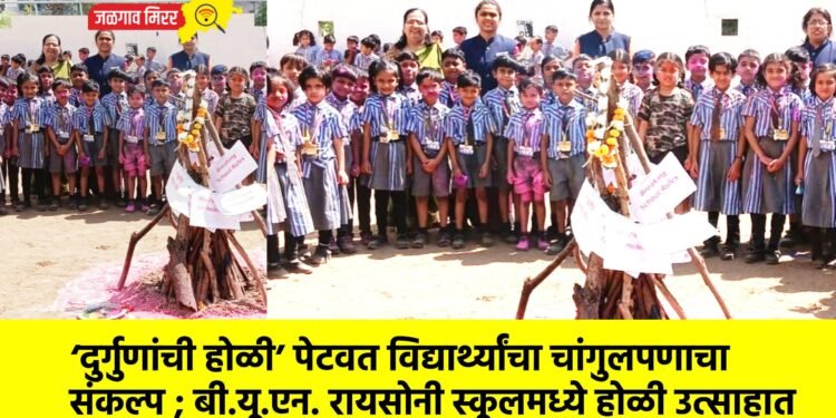 ‘दुर्गुणांची होळी’ पेटवत विद्यार्थ्यांचा चांगुलपणाचा संकल्प ; बी.यू.एन. रायसोनी स्कूलमध्ये होळी उत्साहात