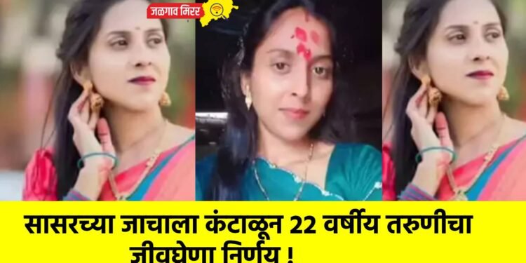 सासरच्या जाचाला कंटाळून २२ वर्षीय तरुणीचा जीवघेणा निर्णय !