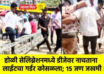 होळी सेलिब्रेशनमध्ये डीजेवर नाचताना लाईटचा गर्डर कोसळला; १५ जण जखमी !